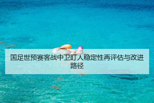 国足世预赛客战中卫盯人稳定性再评估与改进路径